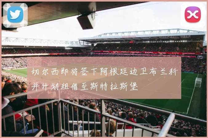切尔西即将签下阿根廷边卫布兰科并计划租借至斯特拉斯堡