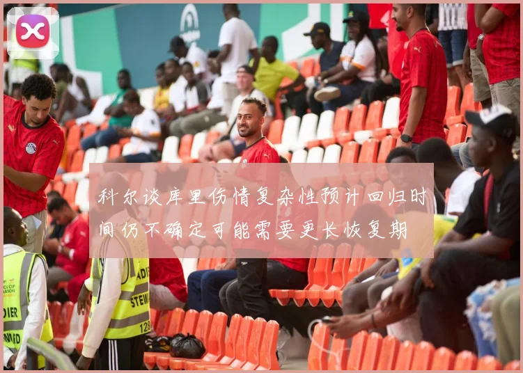 科尔谈库里伤情复杂性预计回归时间仍不确定可能需要更长恢复期