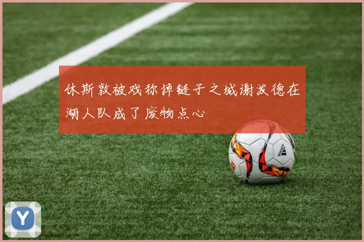 休斯敦被戏称掉链子之城谢泼德在湖人队成了废物点心
