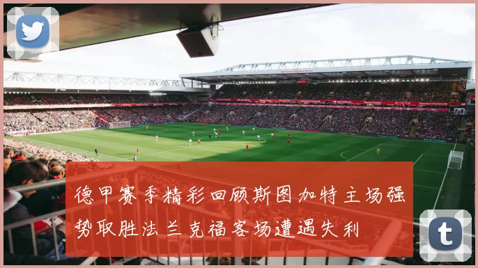 德甲赛季精彩回顾斯图加特主场强势取胜法兰克福客场遭遇失利