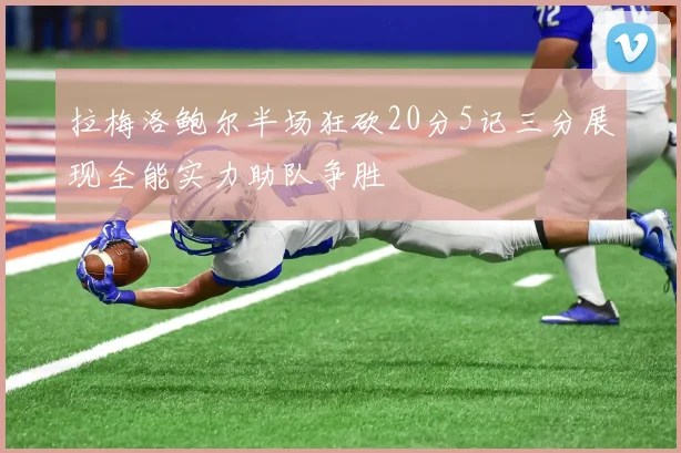 拉梅洛鲍尔半场狂砍20分5记三分展现全能实力助队争胜