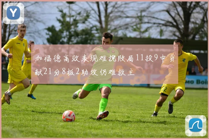 加福德高效表现难挽败局11投9中贡献21分8板2助攻仍难救主