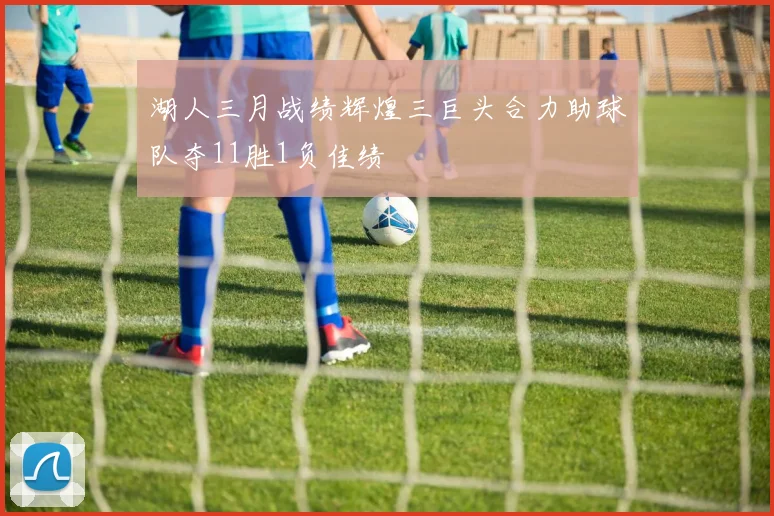 湖人三月战绩辉煌三巨头合力助球队夺11胜1负佳绩