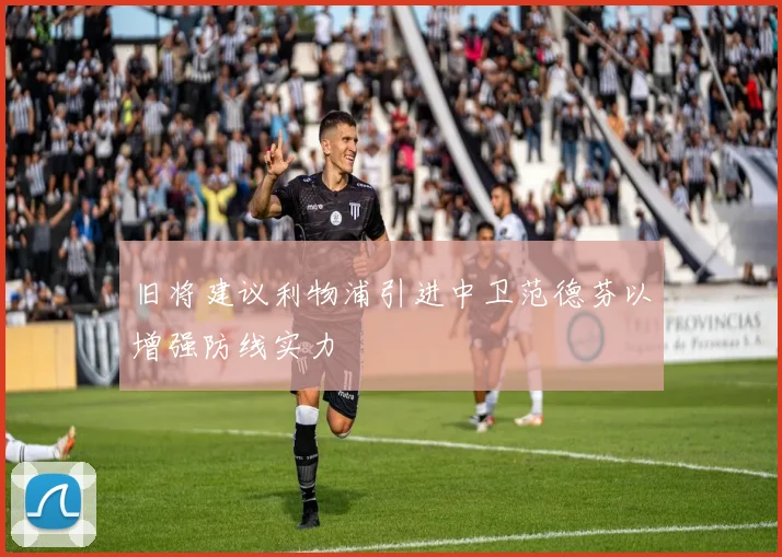 旧将建议利物浦引进中卫范德芬以增强防线实力